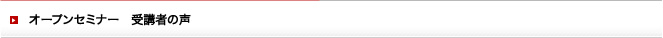 オープンセミナー 受講者の声
